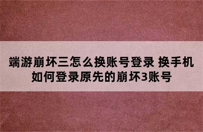 端游崩坏三怎么换账号登录 换手机如何登录原先的崩坏3账号